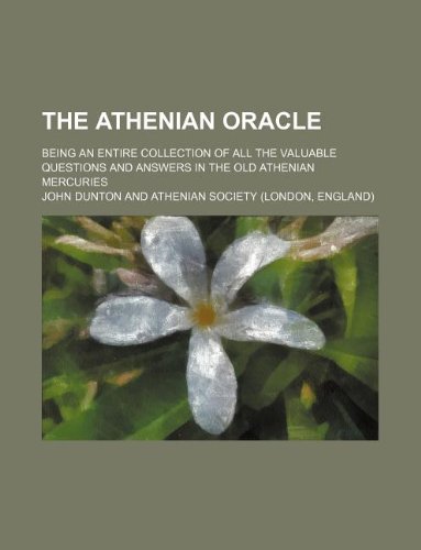 The Athenian Oracle; Being an Entire Collection of All the Valuable Questions and Answers in the Old Athenian Mercuries (9781130406498) by John Dunton