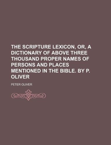 9781130411911: The Scripture Lexicon, Or, a Dictionary of Above Three Thousand Proper Names of Persons and Places Mentioned in the Bible. by P. Oliver