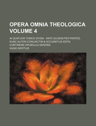 Opera omnia theologica Volume 4 ; in quatuor tomos divisa: ante quidem per partes, nunc autem coniunctim & accuratius edita. Continens Opuscula Diversa (9781130416220) by Hugo Grotius