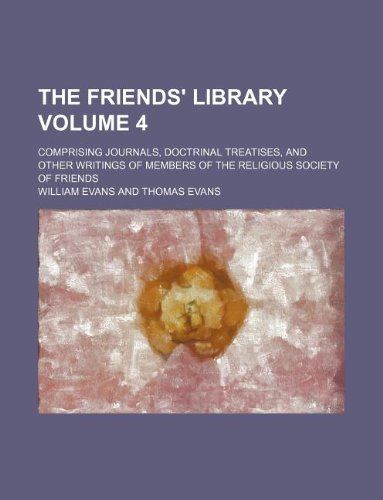 The Friends' Library Volume 4; Comprising Journals, Doctrinal Treatises, and Other Writings of Members of the Religious Society of Friends (9781130417630) by William Evans