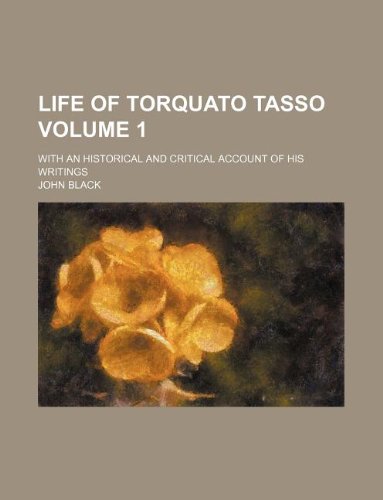 Life of Torquato Tasso Volume 1 ; with an historical and critical account of his writings (9781130420241) by John Black