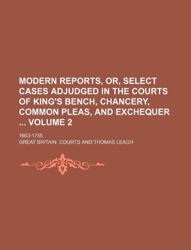 Modern reports, or, Select cases adjudged in the Courts of King's Bench, Chancery, Common Pleas, and Exchequer Volume 2; 1663-1755 (9781130420401) by Great Britain. Courts