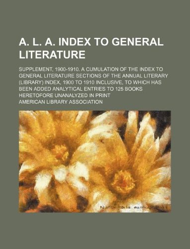 A. L. A. index to general literature; Supplement, 1900-1910. A cumulation of the Index to general literature sections of the Annual literary (library) ... entries to 125 books heretofore unanal (9781130421156) by American Library Association