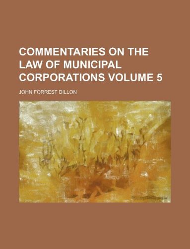 Commentaries on the law of municipal corporations Volume 5 (9781130423068) by John Forrest Dillon