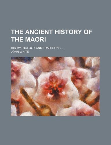 The Ancient History of the Maori; His Mythology and Traditions ... (9781130426700) by John White