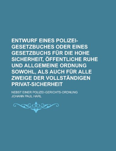 9781130432756: Entwurf Eines Polizei-Gesetzbuches Oder Eines Gesetzbuchs Fur Die Hohe Sicherheit, Offentliche Ruhe Und Allgemeine Ordnung Sowohl, ALS Auch Fur Alle ... Nebst Einer Polizei-Gerichts-Ordnung