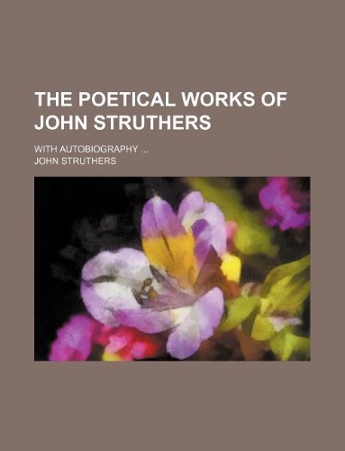 The Poetical Works of John Struthers; With Autobiography ... (9781130436396) by John Struthers