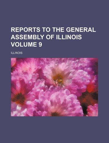 Reports to the General Assembly of Illinois Volume 9 (9781130437690) by Illinois