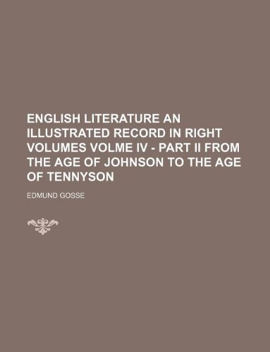English Literature an illustrated record in right volumes volme IV - Part II From the age of Johnson to the age of Tennyson (9781130438567) by Edmund Gosse
