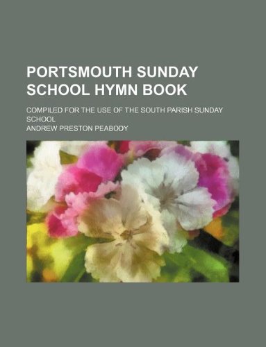Portsmouth Sunday School Hymn Book; Compiled for the Use of the South Parish Sunday School (9781130439694) by Andrew Preston Peabody