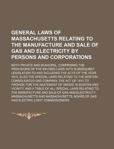 General laws of Massachusetts relating to the manufacture and sale of gas and electricity by persons and corporations; both private and municipal, ... to and including the acts of the y (9781130446289) by Massachusetts