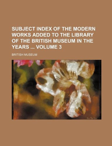 Subject index of the modern works added to the library of the British Museum in the years Volume 3 (9781130448061) by The British Museum