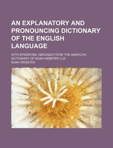 An Explanatory and Pronouncing Dictionary of the English Language; With Synonyms; Abridged from the American Dictionary of Noah Webster LLD. (9781130448481) by Noah Webster
