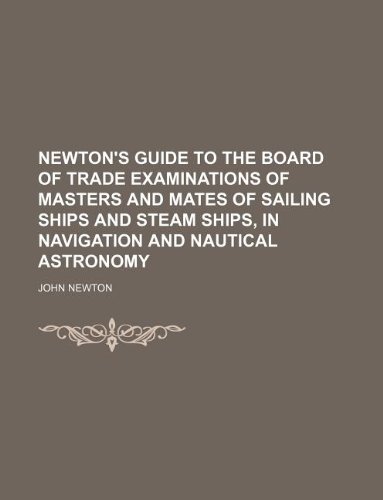 Newton's Guide to the Board of trade examinations of masters and mates of sailing ships and steam ships, in navigation and nautical astronomy (9781130453300) by John Newton