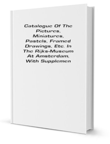 Catalogue of the Pictures, Miniatures, Pastels, Framed Water Colour Drawings, Etc. in the Rijks-Museum at Amsterdam (9781130453942) by Rijksmuseum