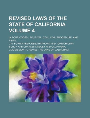 Revised laws of the State of California Volume 4; in four codes: political, civil, civil procedure, and penal (9781130454147) by California