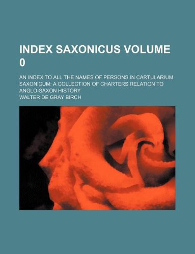 Index saxonicus Volume 0; an index to all the names of persons in Cartularium saxonicum: a collection of charters relation to Anglo-Saxon history (9781130458091) by Walter De Gray Birch