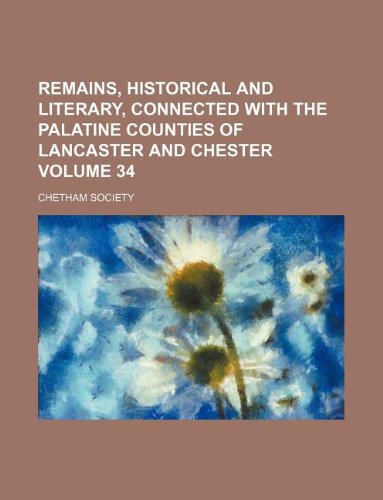 Remains, historical and literary, connected with the Palatine counties of Lancaster and Chester Volume 34 (9781130459630) by Chetham Society