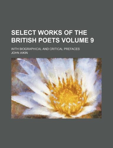 Select works of the British poets Volume 9 ; with biographical and critical prefaces (9781130459777) by John Aikin