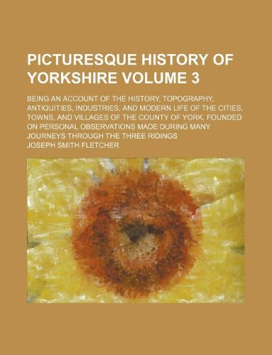 9781130461114: Picturesque history of Yorkshire Volume 3; being an account of the history, topography, antiquities, industries, and modern life of the cities, towns, ... made during many journeys through t