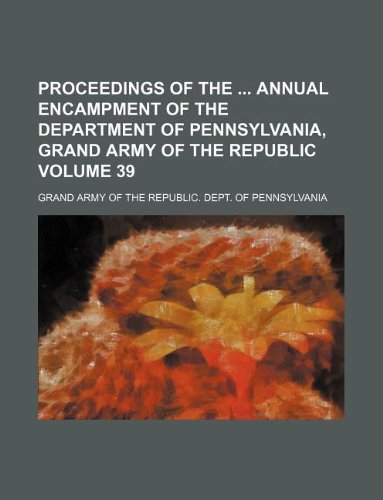 9781130461381: Proceedings of the annual encampment of the Department of Pennsylvania, Grand Army of the Republic Volume 39
