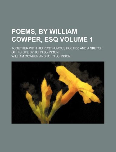 Poems, by William Cowper, Esq Volume 1; Together with His Posthumous Poetry, and a Sketch of His Life by John Johnson (9781130461725) by William Cowper