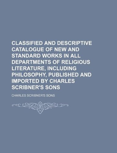 Classified and Descriptive Catalogue of New and Standard Works in All Departments of Religious Literature, Including Philosophy, Published and Imported by Charles Scribner's Sons (9781130467338) by Charles Scribner's Sons