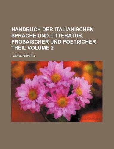 Handbuch Der Italianischen Sprache Und Litteratur. Prosaischer Und Poetischer Theil Volume 2 (9781130469837) by Ludwig Ideler