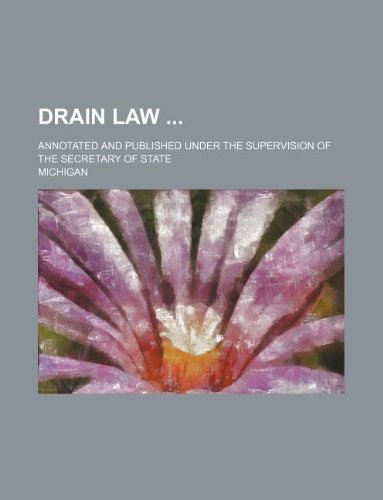 Drain law ; Annotated and published under the supervision of the Secretary of state (9781130471519) by Michigan