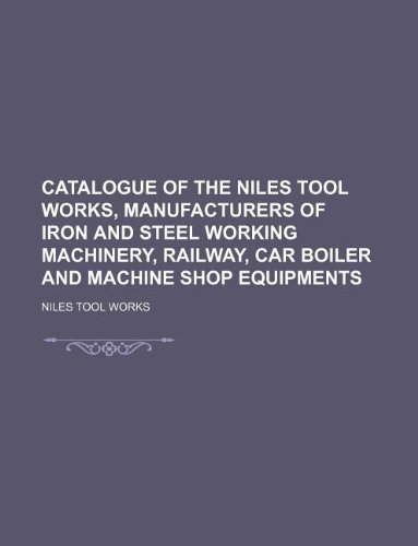 9781130474879: Catalogue of the Niles Tool Works, Manufacturers of Iron and Steel Working Machinery, Railway, Car Boiler and Machine Shop Equipments