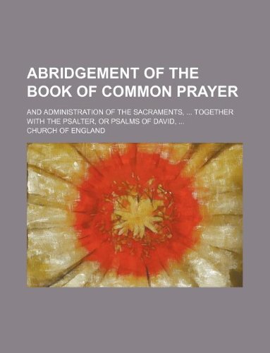 Abridgement of the Book of Common Prayer; and administration of the Sacraments, ... together with the Psalter, or Psalms of David, ... (9781130476132) by The Church Of England