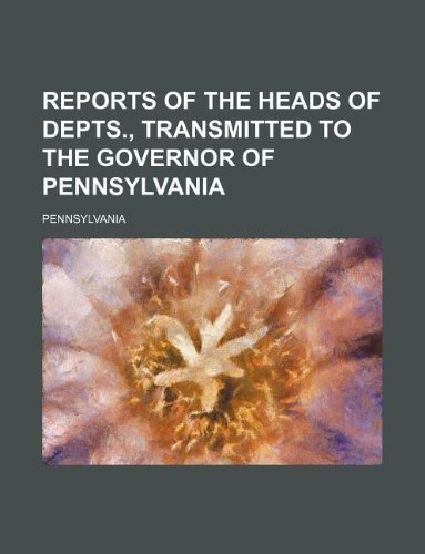 Reports of the Heads of Depts., Transmitted to the Governor of Pennsylvania (9781130478440) by Pennsylvania