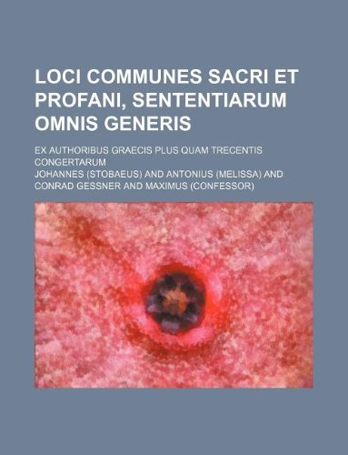 Loci communes sacri et profani, Sententiarum omnis generis; ex authoribus Graecis plus quam Trecentis congertarum (9781130483475) by Johannes