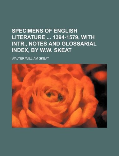 Specimens of English literature 1394-1579, with intr., notes and glossarial index, by W.W. Skeat (9781130485233) by Walter William Skeat