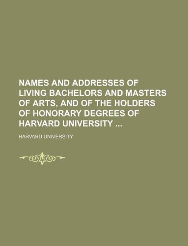 Names and addresses of living bachelors and masters of arts, and of the holders of honorary degrees of Harvard University (9781130489323) by Harvard University