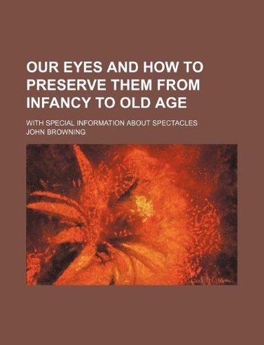 Our eyes and how to preserve them from infancy to old age; with special information about spectacles (9781130491524) by John Browning