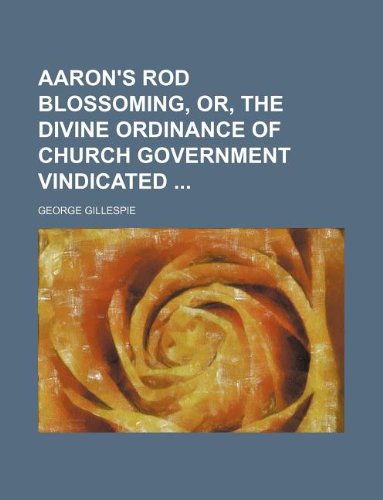 9781130493191: Aaron's rod blossoming, or, The divine ordinance of church government vindicated