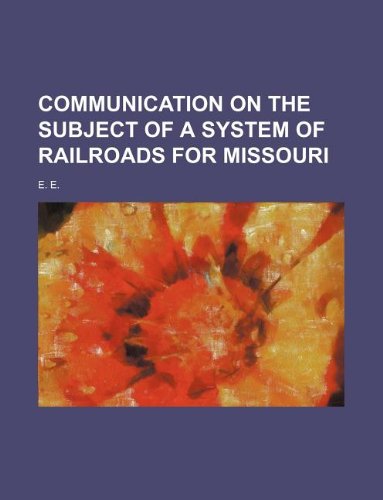 Communication on the Subject of a System of Railroads for Missouri (9781130499001) by E.E. E. E