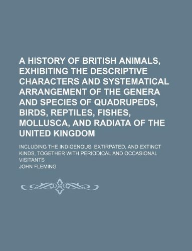 A history of British animals, exhibiting the descriptive characters and systematical arrangement of the genera and species of quadrupeds, birds, ... the indigenous, extirpated, and extin (9781130499728) by John Fleming