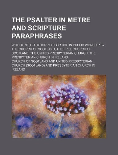 The Psalter in metre and scripture paraphrases; with tunes: authorized for use in public worship by the Church of Scotland, the Free Church of ... Church, the Presbyterian Church in Ireland (9781130500707) by Church Of Scotland