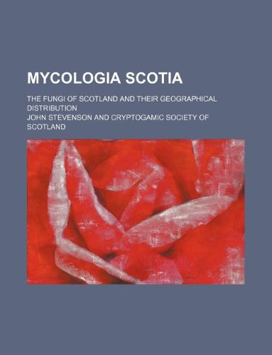 Mycologia Scotia; The Fungi of Scotland and Their Geographical Distribution (9781130505191) by John Stevenson
