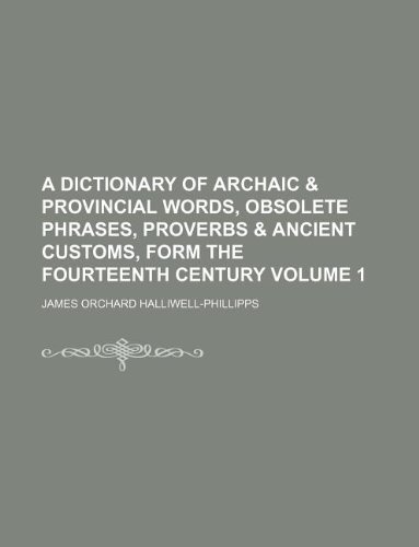 A dictionary of archaic & provincial words, obsolete phrases, proverbs & ancient customs, form the fourteenth century Volume 1 (9781130507058) by James Orchard Halliwell-Phillipps