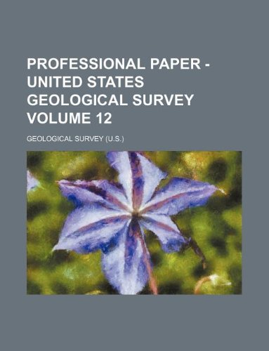 Professional paper - United States Geological Survey Volume 12 (9781130508239) by Geological Survey