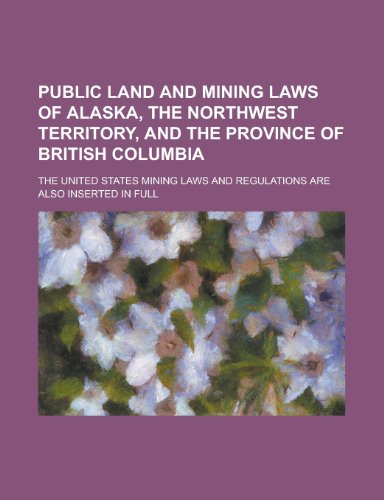 9781130509366: Public land and mining laws of Alaska, the Northwest Territory, and the province of British Columbia; The United States mining laws and regulations are also inserted in full