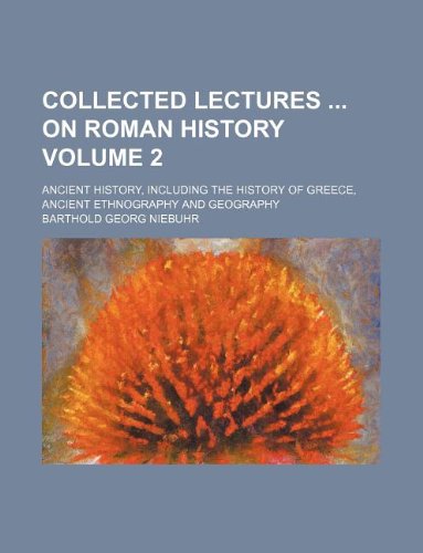 Collected Lectures on Roman History Volume 2; Ancient History, Including the History of Greece, Ancient Ethnography and Geography (9781130509892) by Barthold Georg Niebuhr