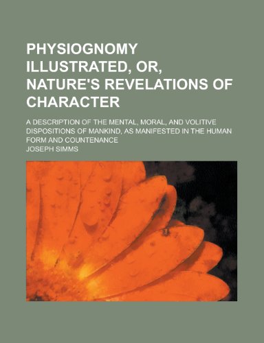 9781130514902: Physiognomy Illustrated, Or, Nature's Revelations of Character; A Description of the Mental, Moral, and Volitive Dispositions of Mankind, as Manifested in the Human Form and Countenance