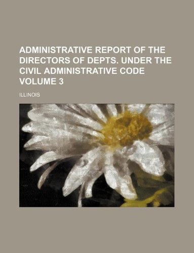 Administrative Report of the Directors of Depts. under the Civil Administrative Code Volume 3 (9781130523850) by Illinois