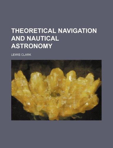 Theoretical navigation and nautical astronomy (9781130523911) by Lewis Clark