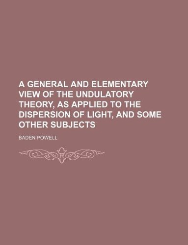 A general and elementary view of the undulatory theory, as applied to the dispersion of light, and some other subjects (9781130527636) by Baden Powell