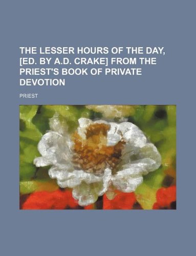 The lesser hours of the day, [ed. by A.D. Crake] from the Priest's book of private devotion (9781130532128) by Priest
